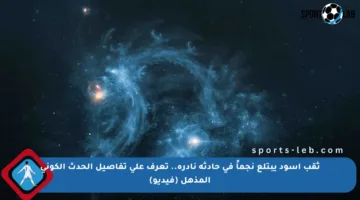 ثقب أسود يبتلع نجماً في حادثة نادرة.. تعرف على تفاصيل الحدث الكوني المذهل (فيديو)